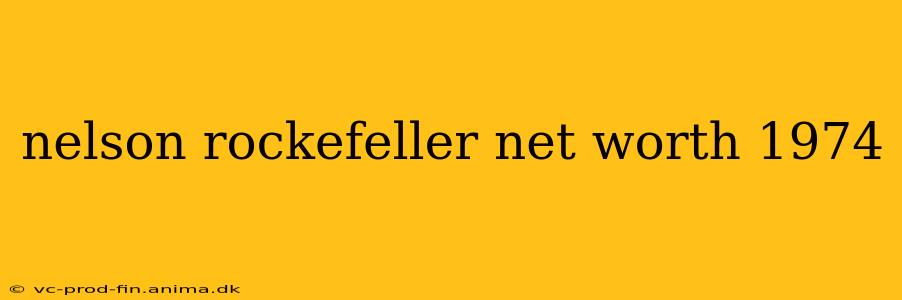 nelson rockefeller net worth 1974