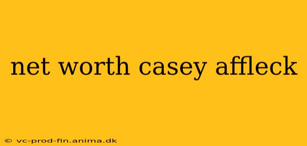 net worth casey affleck