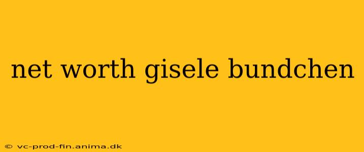 net worth gisele bundchen