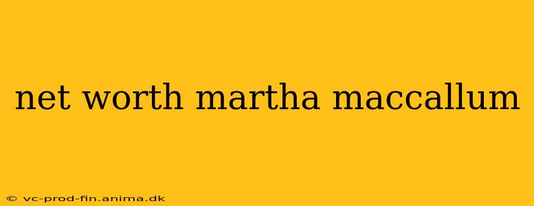 net worth martha maccallum