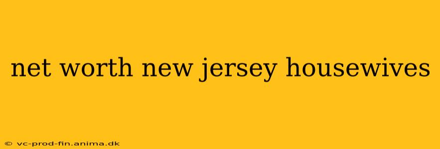 net worth new jersey housewives