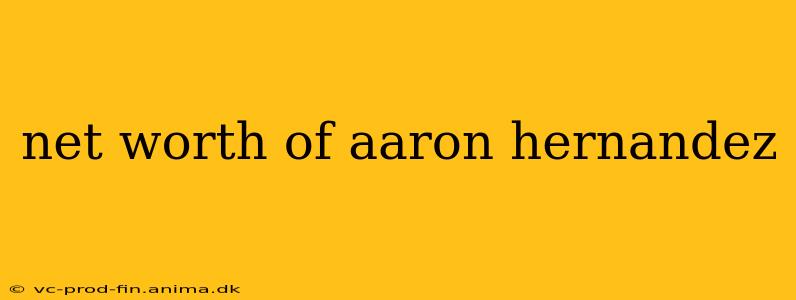 net worth of aaron hernandez