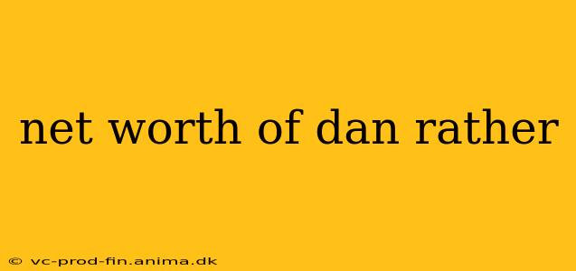 net worth of dan rather