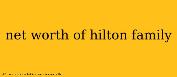net worth of hilton family