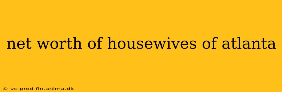net worth of housewives of atlanta