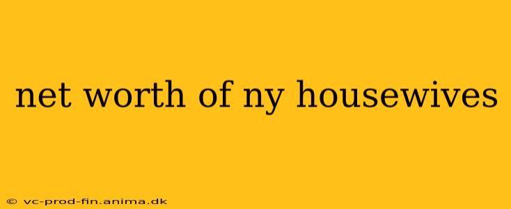 net worth of ny housewives