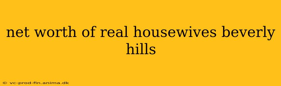 net worth of real housewives beverly hills