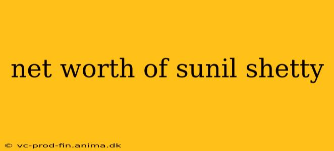 net worth of sunil shetty
