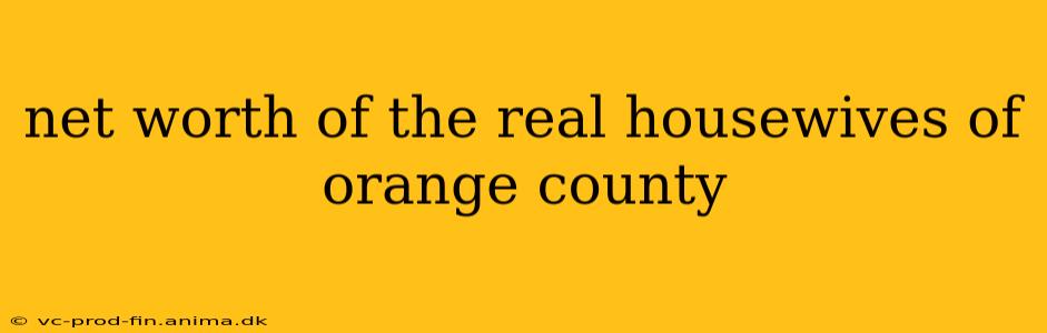 net worth of the real housewives of orange county