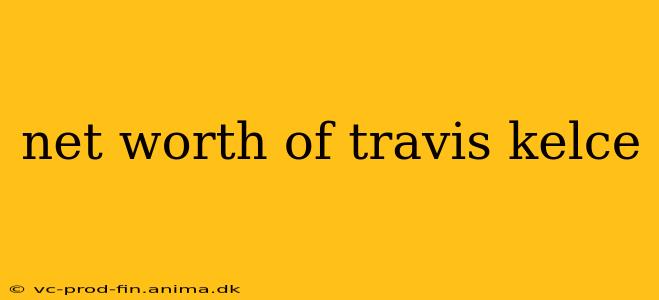 net worth of travis kelce