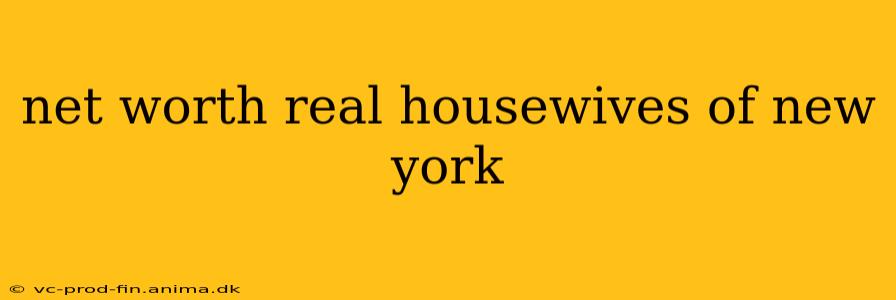net worth real housewives of new york
