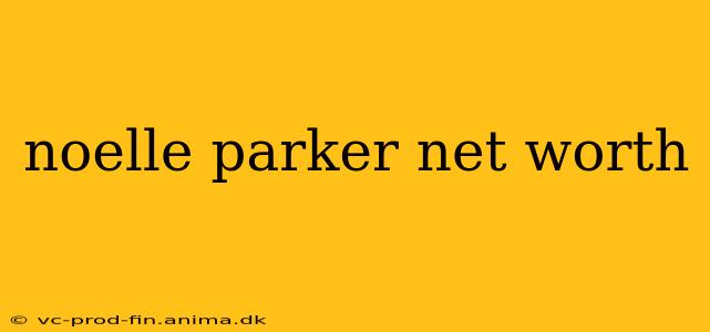 noelle parker net worth