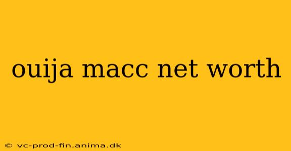 ouija macc net worth