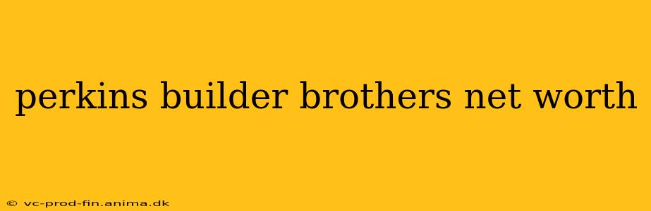 perkins builder brothers net worth