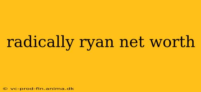 radically ryan net worth