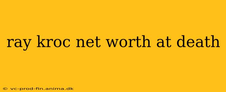 ray kroc net worth at death