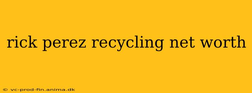 rick perez recycling net worth