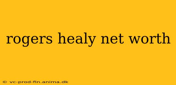 rogers healy net worth