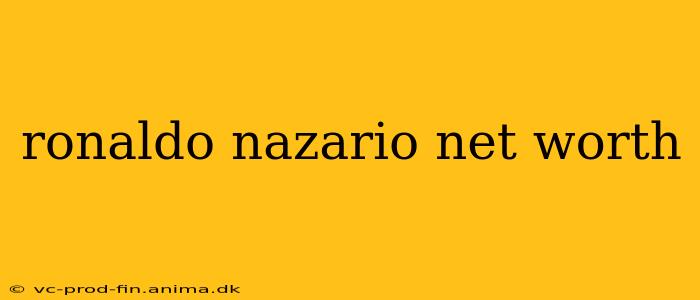 ronaldo nazario net worth
