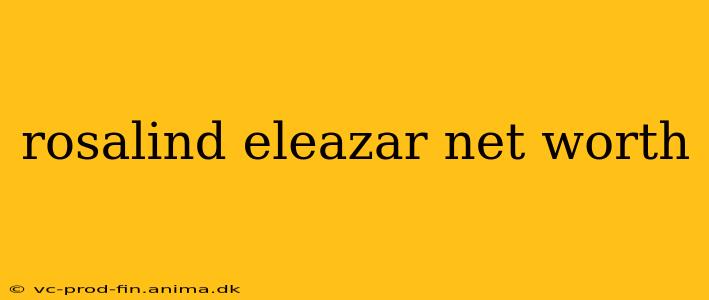 rosalind eleazar net worth