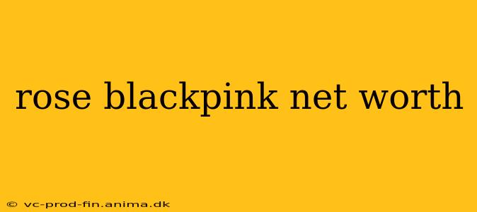 rose blackpink net worth