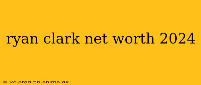 ryan clark net worth 2024