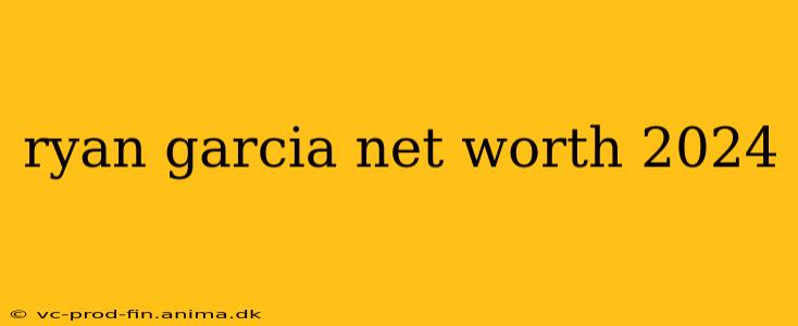 ryan garcia net worth 2024