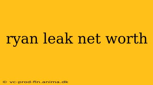 ryan leak net worth