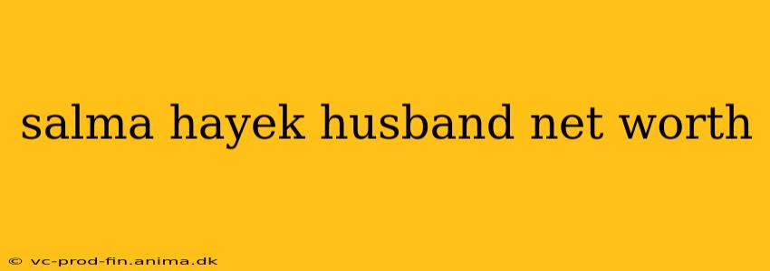 salma hayek husband net worth