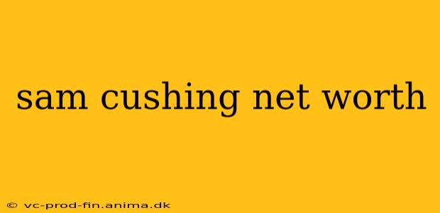 sam cushing net worth