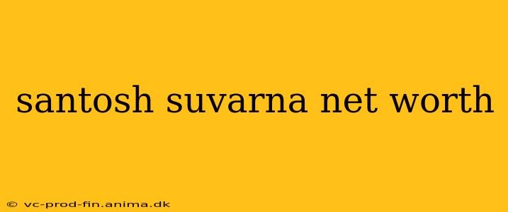 santosh suvarna net worth