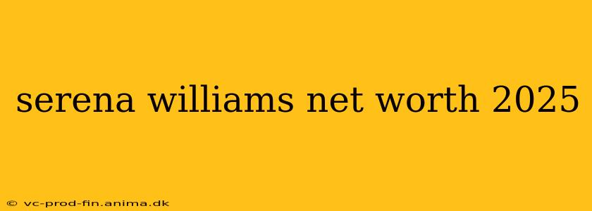 serena williams net worth 2025