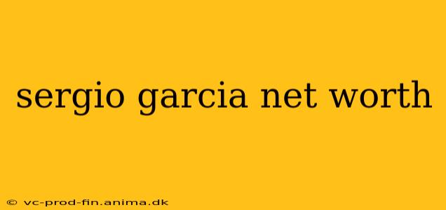 sergio garcia net worth