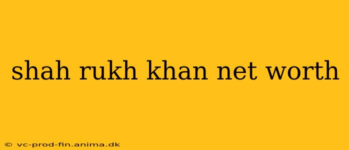 shah rukh khan net worth