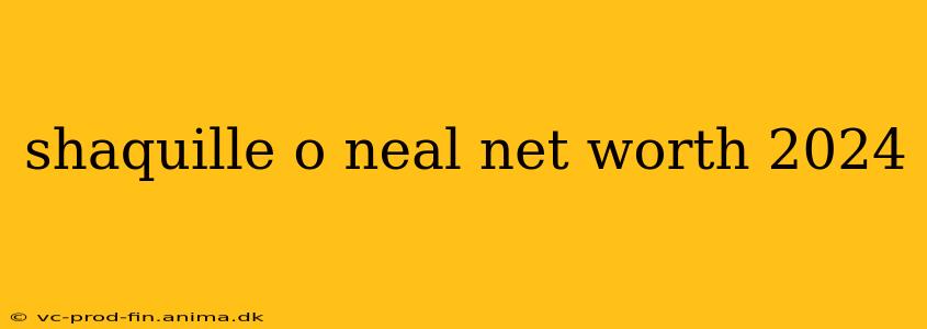 shaquille o neal net worth 2024