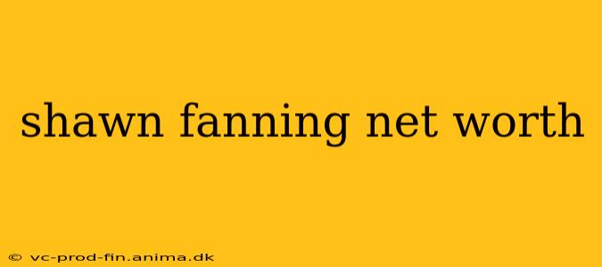 shawn fanning net worth