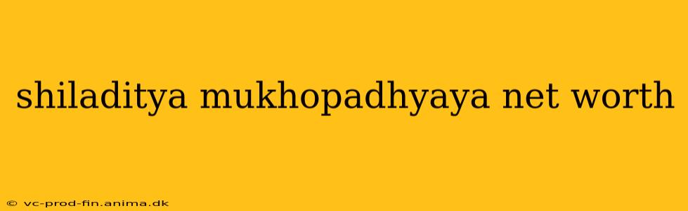 shiladitya mukhopadhyaya net worth