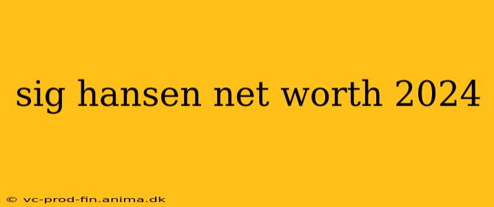 sig hansen net worth 2024