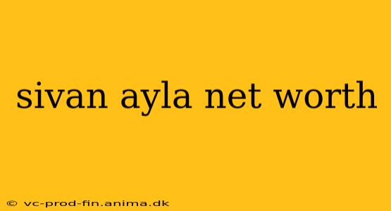 sivan ayla net worth