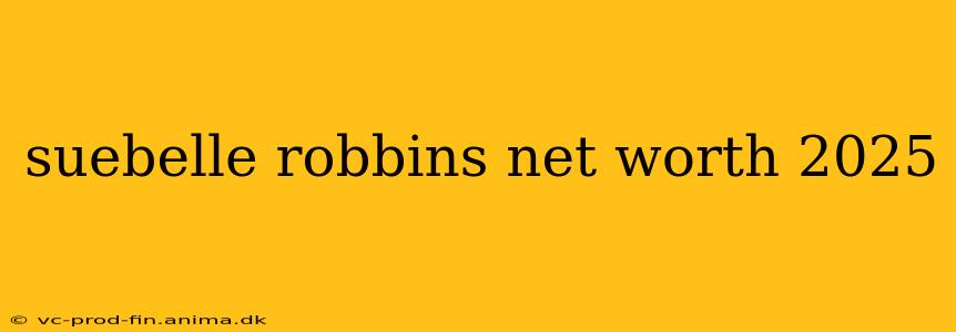 suebelle robbins net worth 2025