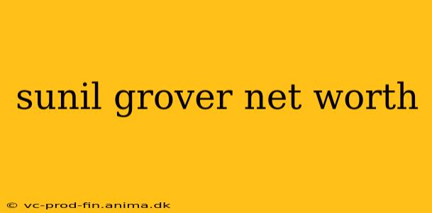 sunil grover net worth