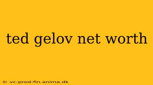 ted gelov net worth