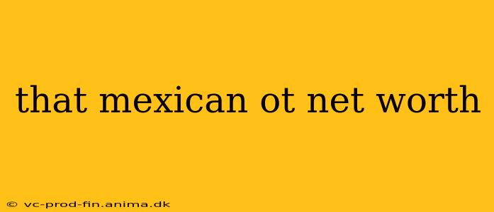 that mexican ot net worth