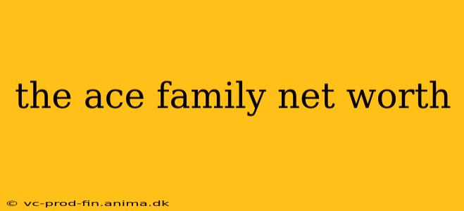 the ace family net worth