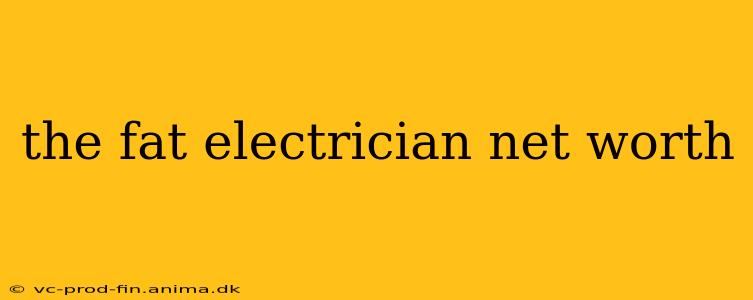 the fat electrician net worth