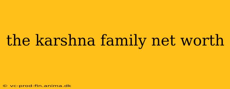 the karshna family net worth