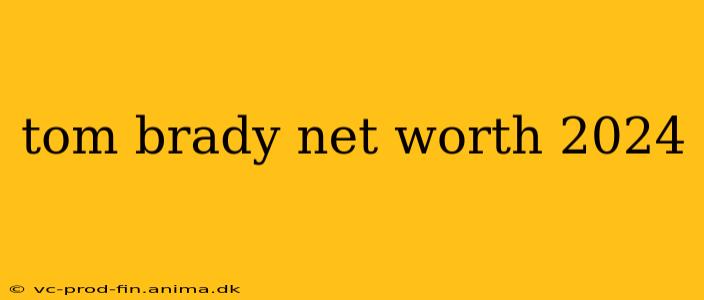 tom brady net worth 2024