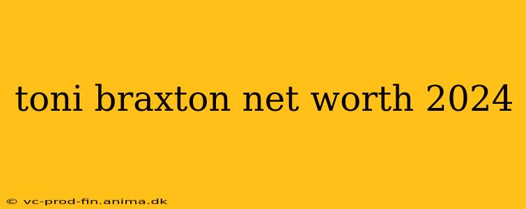 toni braxton net worth 2024