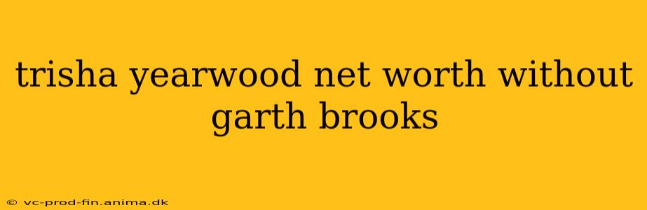 trisha yearwood net worth without garth brooks