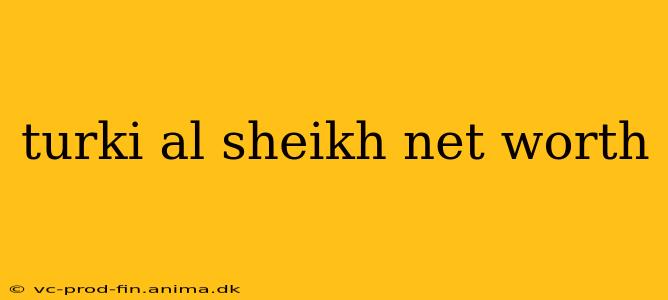 turki al sheikh net worth